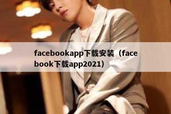 facebookapp下载安装（facebook下载app2021） 第1张