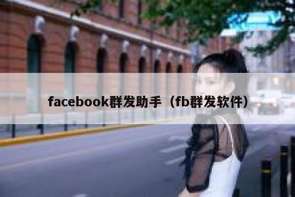 facebook群发助手（fb群发软件） 第1张