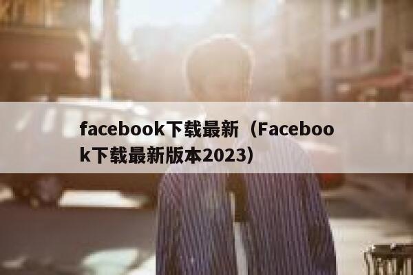 facebook下载最新（Facebook下载最新版本2023） 第1张
