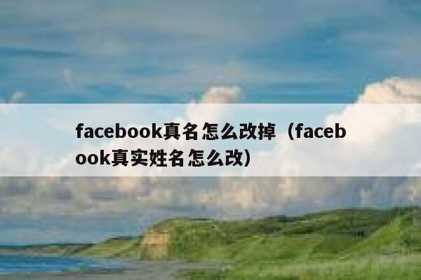 facebook真名怎么改掉（facebook真实姓名怎么改） 第1张