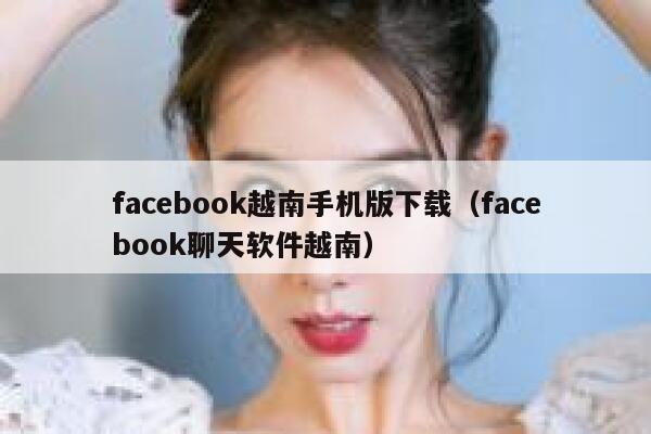 facebook越南手机版下载（facebook聊天软件越南） 第1张