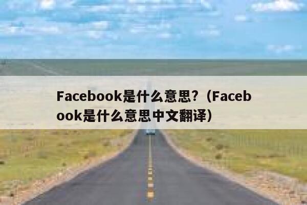 Facebook是什么意思?（Facebook是什么意思中文翻译） 第1张