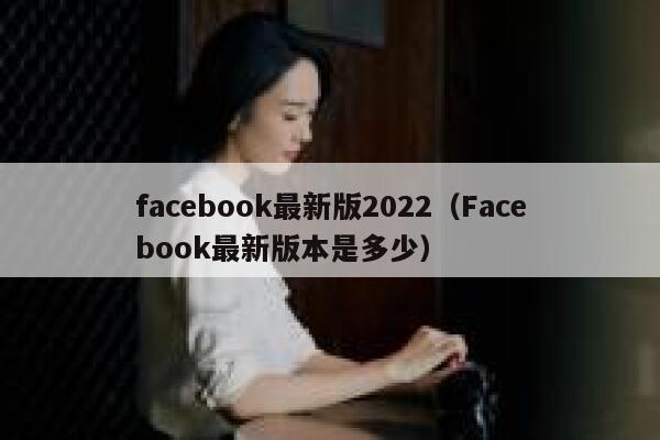 facebook最新版2022（Facebook最新版本是多少） 第1张