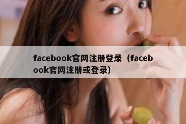 facebook官网注册登录（facebook官网注册或登录） 第1张