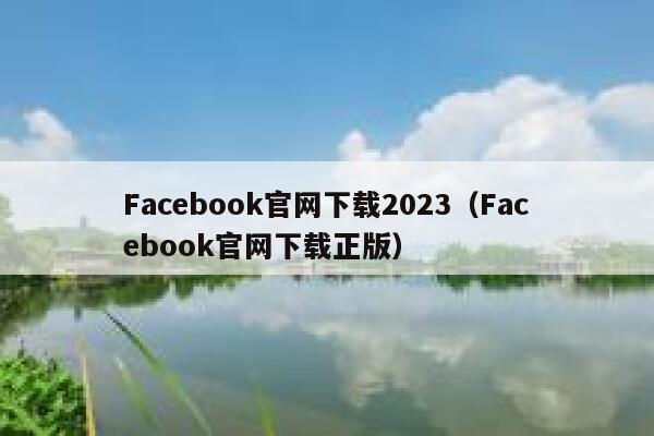 Facebook官网下载2023（Facebook官网下载正版） 第1张