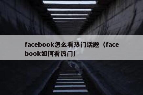 facebook怎么看热门话题（facebook如何看热门） 第1张