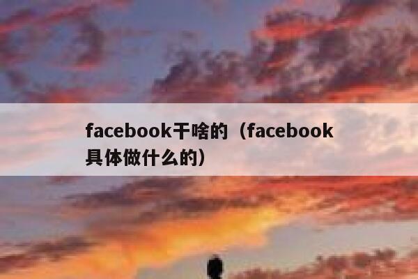 facebook干啥的（facebook具体做什么的） 第1张