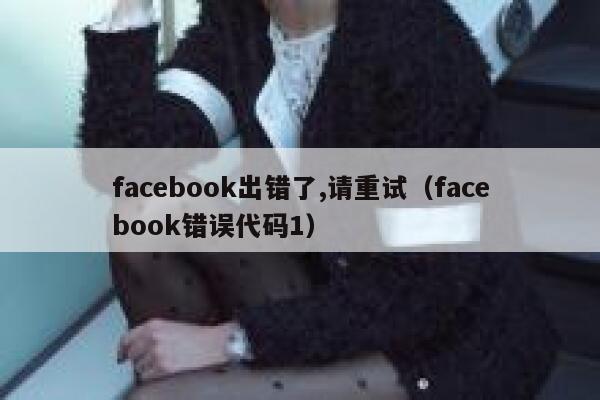 facebook出错了,请重试（facebook错误代码1） 第1张