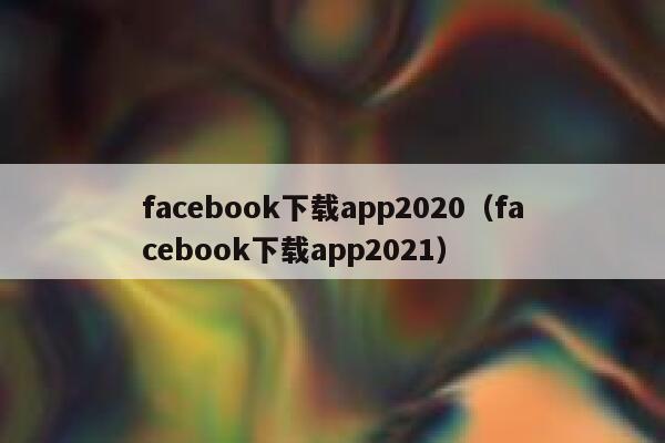 facebook下载app2020（facebook下载app2021） 第1张