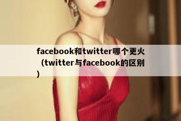 facebook和twitter哪个更火（twitter与facebook的区别） 第1张