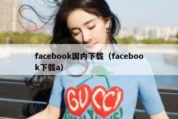 facebook国内下载（facebook下载a） 第1张