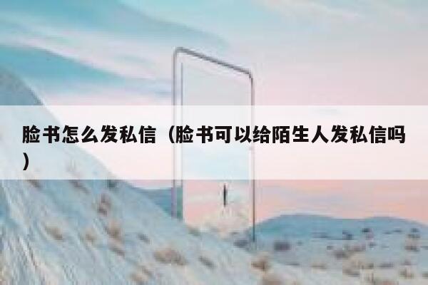 脸书怎么发私信（脸书可以给陌生人发私信吗） 第1张
