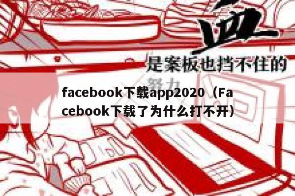facebook下载app2020（Facebook下载了为什么打不开） 第1张