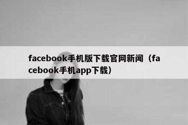 facebook手机版下载官网新闻（facebook手机app下载） 第1张