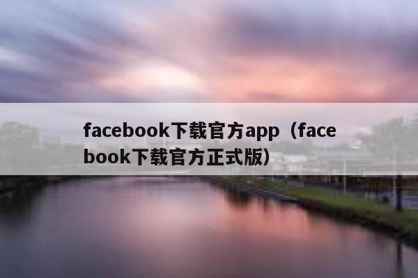 facebook下载官方app（facebook下载官方正式版） 第1张