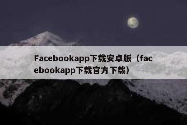 Facebookapp下载安卓版（facebookapp下载官方下载） 第1张