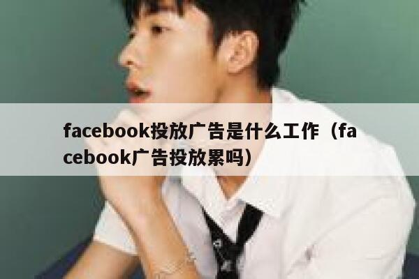 facebook投放广告是什么工作（facebook广告投放累吗） 第1张