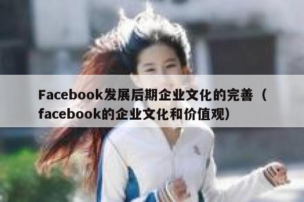 Facebook发展后期企业文化的完善（facebook的企业文化和价值观） 第1张