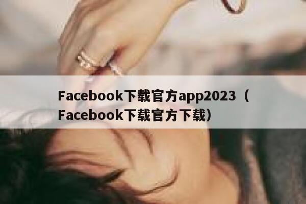 Facebook下载官方app2023（Facebook下载官方下载） 第1张