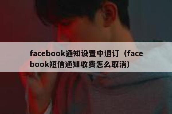 facebook通知设置中退订（facebook短信通知收费怎么取消） 第1张