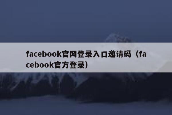 facebook官网登录入口邀请码（facebook官方登录） 第1张