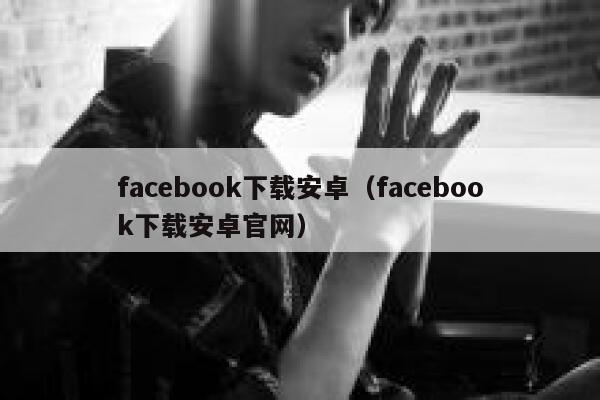 facebook下载安卓（facebook下载安卓官网） 第1张