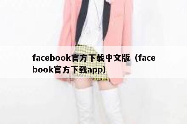 facebook官方下载中文版（facebook官方下载app） 第1张