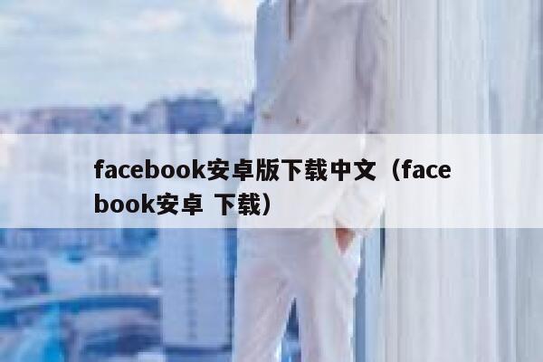 facebook安卓版下载中文（facebook安卓 下载） 第1张