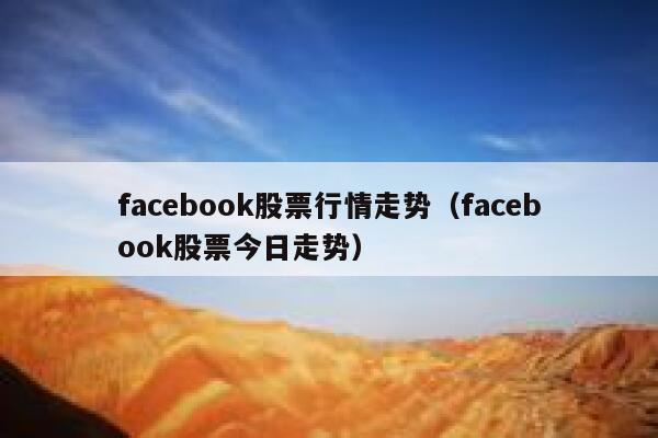 facebook股票行情走势（facebook股票今日走势） 第1张