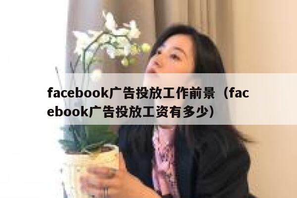 facebook广告投放工作前景（facebook广告投放工资有多少） 第1张