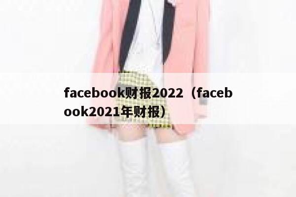facebook财报2022（facebook2021年财报） 第1张