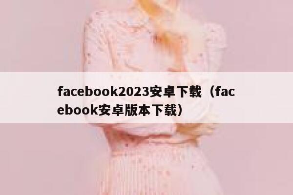 facebook2023安卓下载（facebook安卓版本下载） 第1张