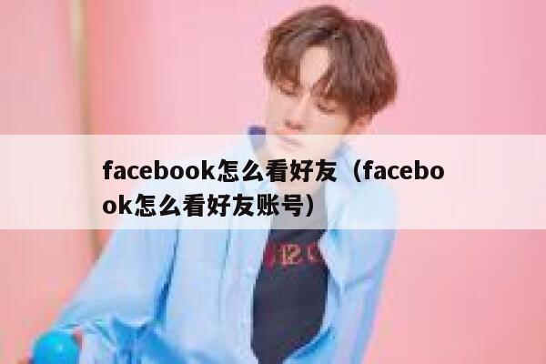facebook怎么看好友（facebook怎么看好友账号） 第1张