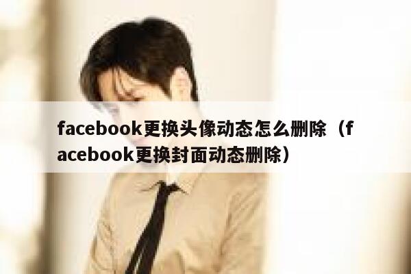 facebook更换头像动态怎么删除（facebook更换封面动态删除） 第1张