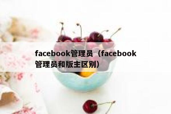 facebook管理员（facebook管理员和版主区别） 第1张