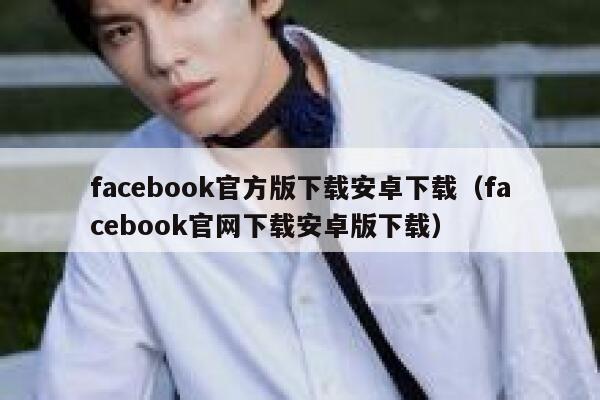 facebook官方版下载安卓下载（facebook官网下载安卓版下载） 第1张