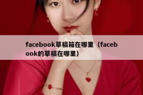facebook草稿箱在哪里（facebook的草稿在哪里） 第1张