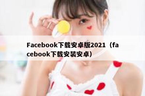 Facebook下载安卓版2021（facebook下载安装安卓） 第1张