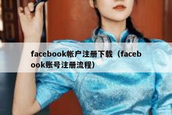 facebook帐户注册下载（facebook账号注册流程） 第1张