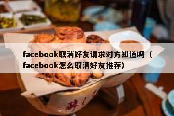 facebook取消好友请求对方知道吗（facebook怎么取消好友推荐） 第1张