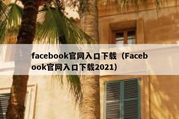 facebook官网入口下载（Facebook官网入口下载2021） 第1张