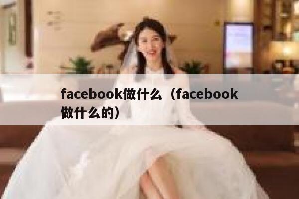 facebook做什么（facebook做什么的） 第1张