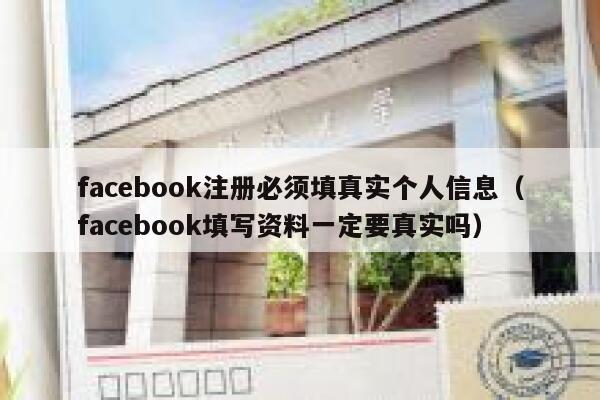 facebook注册必须填真实个人信息（facebook填写资料一定要真实吗） 第1张