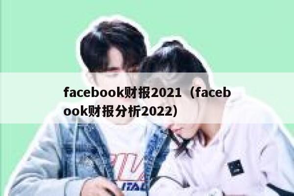 facebook财报2021（facebook财报分析2022） 第1张