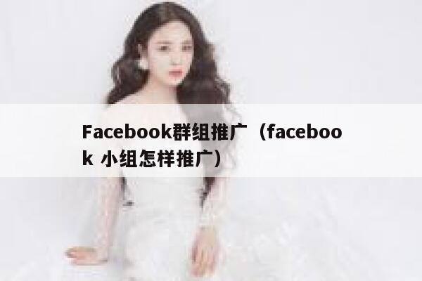 Facebook群组推广（facebook 小组怎样推广） 第1张