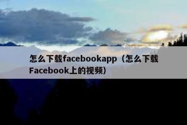 怎么下载facebookapp（怎么下载Facebook上的视频） 第1张