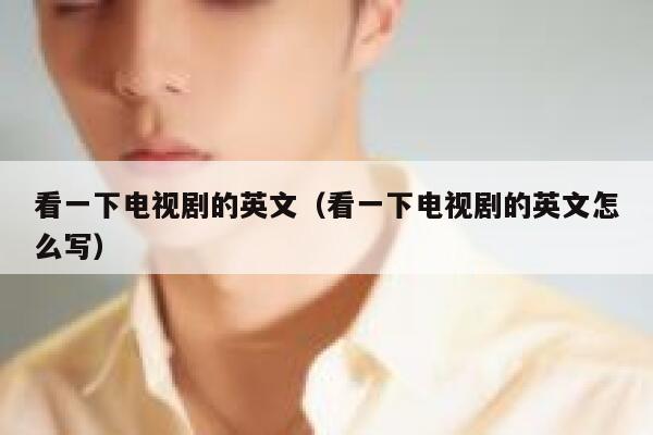看一下电视剧的英文（看一下电视剧的英文怎么写） 第1张