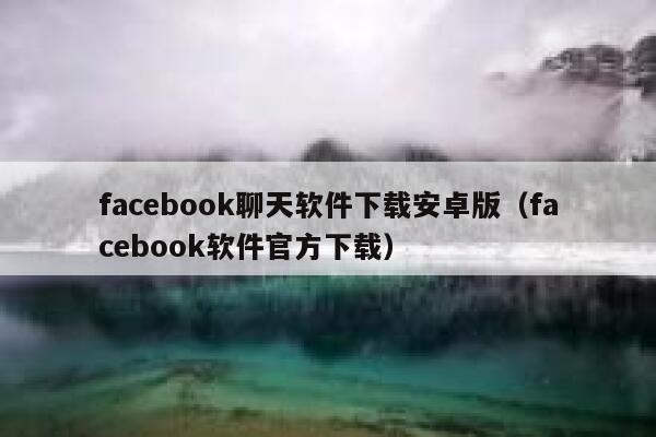 facebook聊天软件下载安卓版（facebook软件官方下载） 第1张