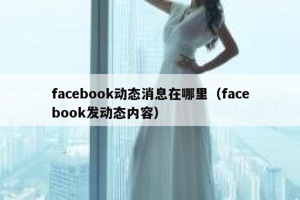 facebook动态消息在哪里（facebook发动态内容） 第1张