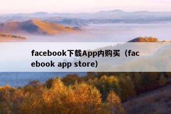 facebook下载App内购买（facebook app store） 第1张